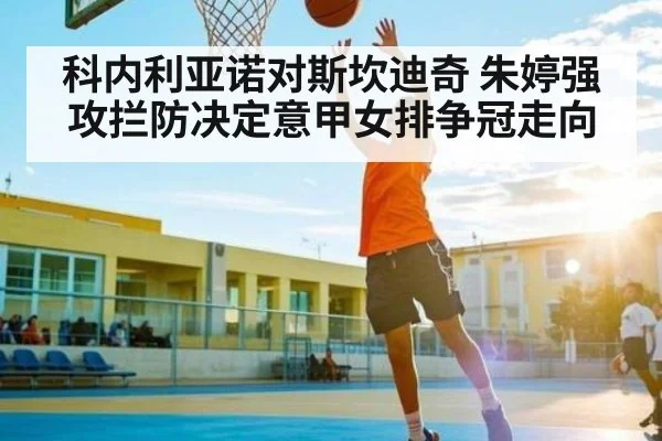 科内利亚诺对斯坎迪奇 朱婷强攻拦防决定意甲女排争冠走向 | kaiyun
