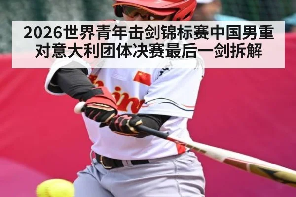 2026世界青年击剑锦标赛中国男重对意大利团体决赛最后一剑拆解 | kaiyun